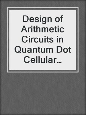 Design of Arithmetic Circuits in Quantum Dot Cellular Automata Nanotechnology