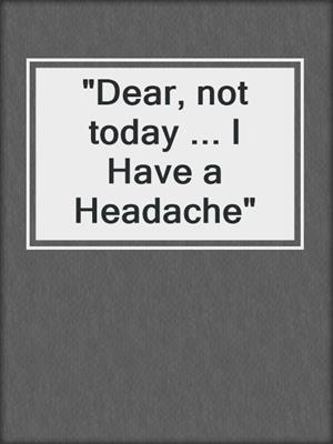cover image of "Dear, not today ... I Have a Headache"