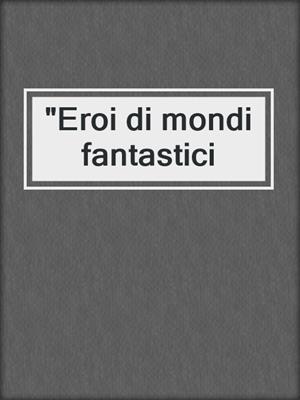 cover image of "Eroi di mondi fantastici