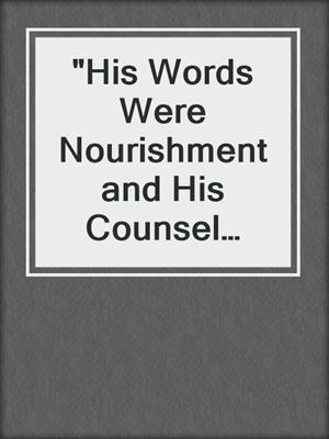 "His Words Were Nourishment and His Counsel Food"