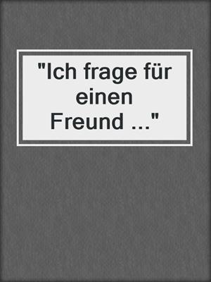 cover image of "Ich frage für einen Freund ..."