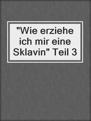 cover image of "Wie erziehe ich mir eine Sklavin" Teil 3