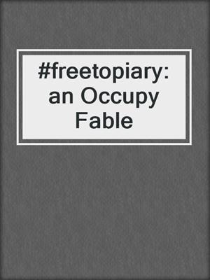 #freetopiary: an Occupy Fable