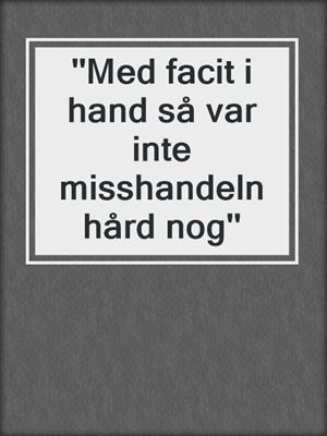 cover image of ''Med facit i hand så var inte misshandeln hård nog''