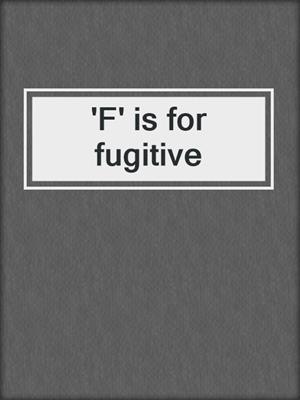 'F' is for fugitive