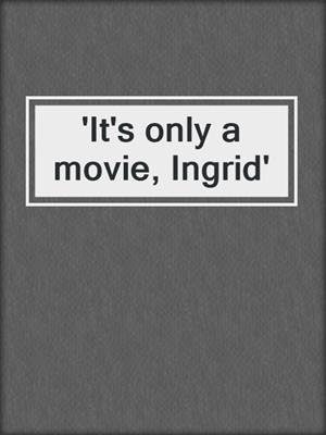 'It's only a movie, Ingrid'