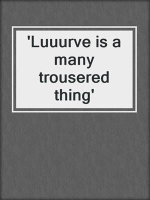 'Luuurve is a many trousered thing'