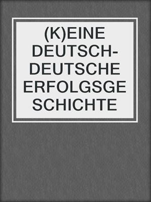 cover image of (K)EINE DEUTSCH-DEUTSCHE ERFOLGSGESCHICHTE