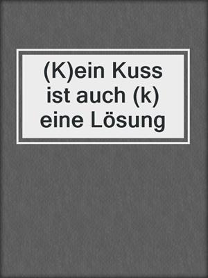 cover image of (K)ein Kuss ist auch (k)eine Lösung