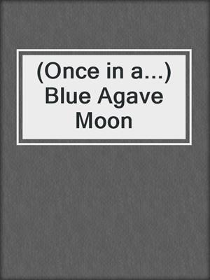 (Once in a...) Blue Agave Moon