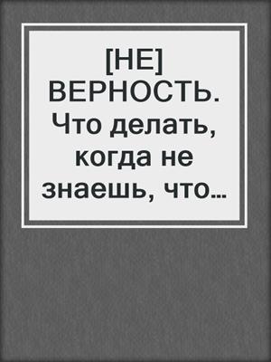 cover image of [НЕ]ВЕРНОСТЬ. Что делать, когда не знаешь, что делать