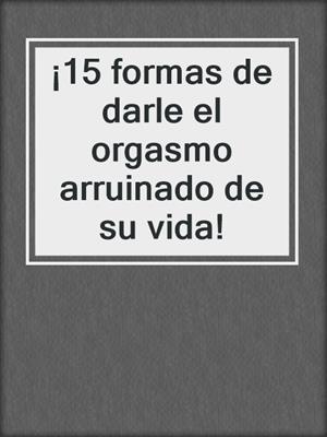 cover image of ¡15 formas de darle el orgasmo arruinado de su vida!