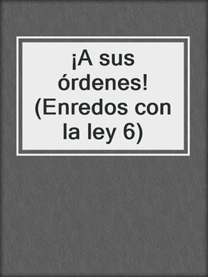 cover image of ¡A sus órdenes! (Enredos con la ley 6)