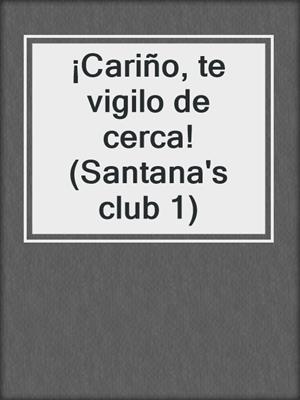 cover image of ¡Cariño, te vigilo de cerca! (Santana's club 1)