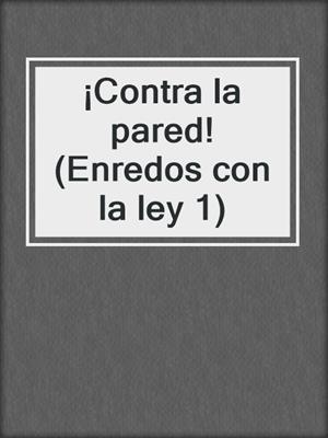 cover image of ¡Contra la pared! (Enredos con la ley 1)