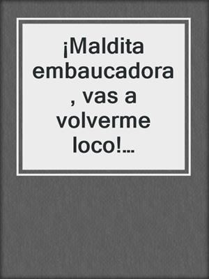 cover image of ¡Maldita embaucadora, vas a volverme loco! (Ladronas de corazones 1)