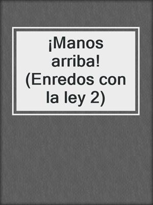cover image of ¡Manos arriba! (Enredos con la ley 2)