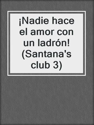 cover image of ¡Nadie hace el amor con un ladrón! (Santana's club 3)