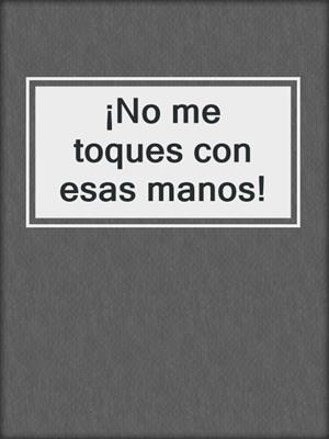 cover image of ¡No me toques con esas manos!