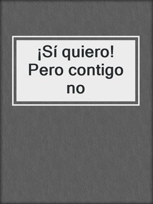 ¡Sí quiero! Pero contigo no