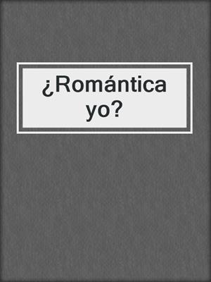 cover image of ¿Romántica yo?