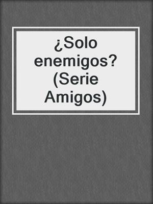 cover image of ¿Solo enemigos? (Serie Amigos)
