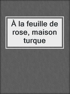 cover image of À la feuille de rose, maison turque