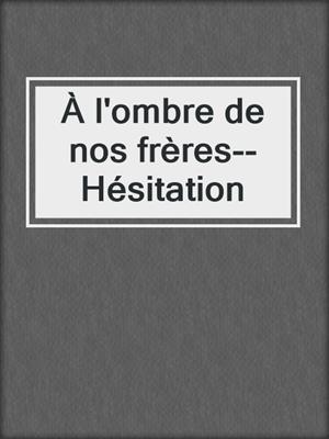 cover image of À l'ombre de nos frères--Hésitation