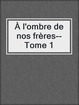 cover image of À l'ombre de nos frères--Tome 1