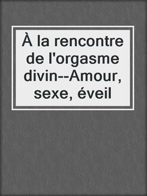 cover image of À la rencontre de l'orgasme divin--Amour, sexe, éveil