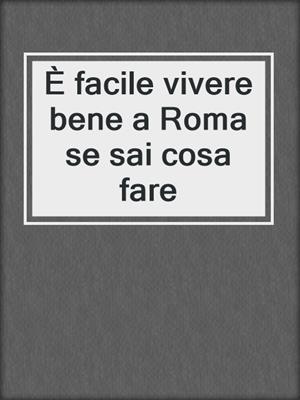 cover image of È facile vivere bene a Roma se sai cosa fare