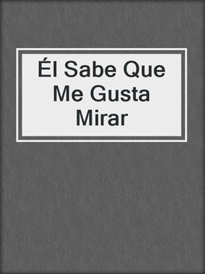 cover image of Él Sabe Que Me Gusta Mirar