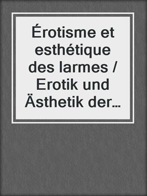 cover image of Érotisme et esthétique des larmes / Erotik und Ästhetik der Tränen