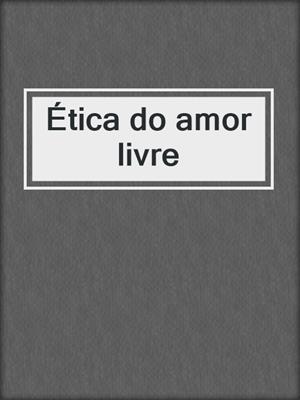 cover image of Ética do amor livre