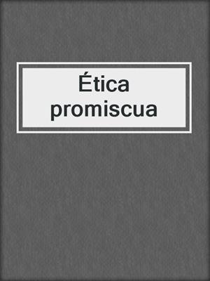 cover image of Ética promiscua