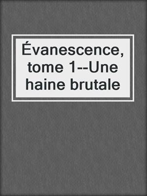 cover image of Évanescence, tome 1--Une haine brutale