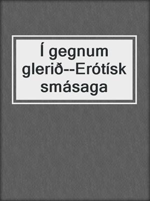 cover image of Í gegnum glerið--Erótísk smásaga