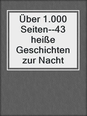 cover image of Über 1.000 Seiten--43 heiße Geschichten zur Nacht