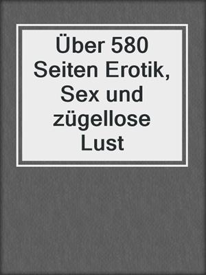 cover image of Über 580 Seiten Erotik, Sex und zügellose Lust