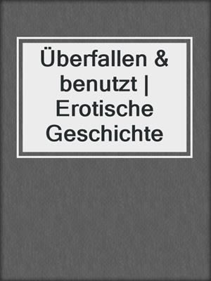 cover image of Überfallen & benutzt | Erotische Geschichte