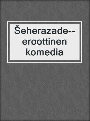 cover image of Šeherazade--eroottinen komedia