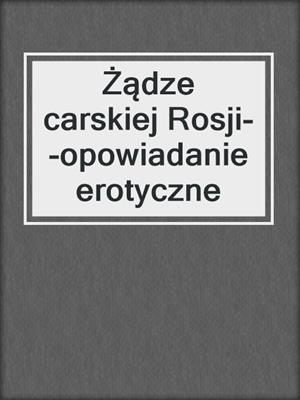 cover image of Żądze carskiej Rosji--opowiadanie erotyczne
