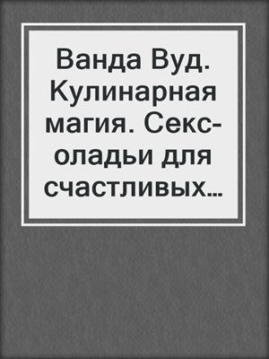 Ванда Вуд. Кулинарная магия. Секс-оладьи для счастливых отношений