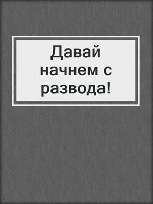 Давай начнем с развода!