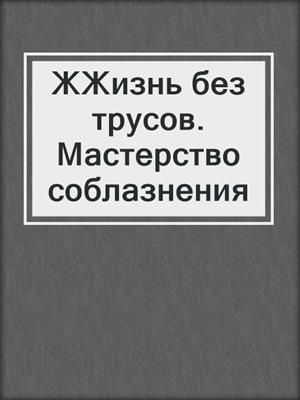 cover image of ЖЖизнь без трусов. Мастерство соблазнения