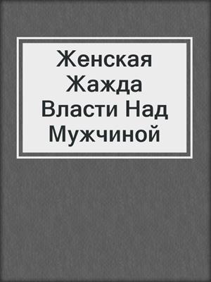 cover image of Женская Жажда Власти Над Мужчиной