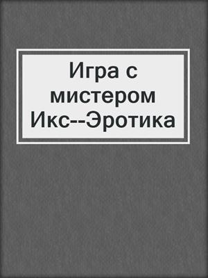 cover image of Игра с мистером Икс--Эротика