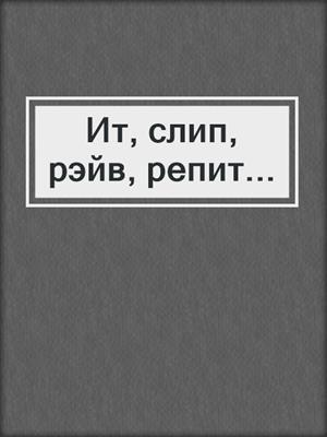 Ит, слип, рэйв, репит...