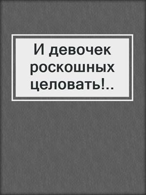 cover image of И девочек роскошных целовать!..