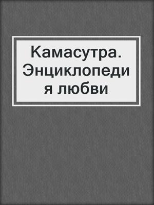 cover image of Камасутра. Энциклопедия любви
